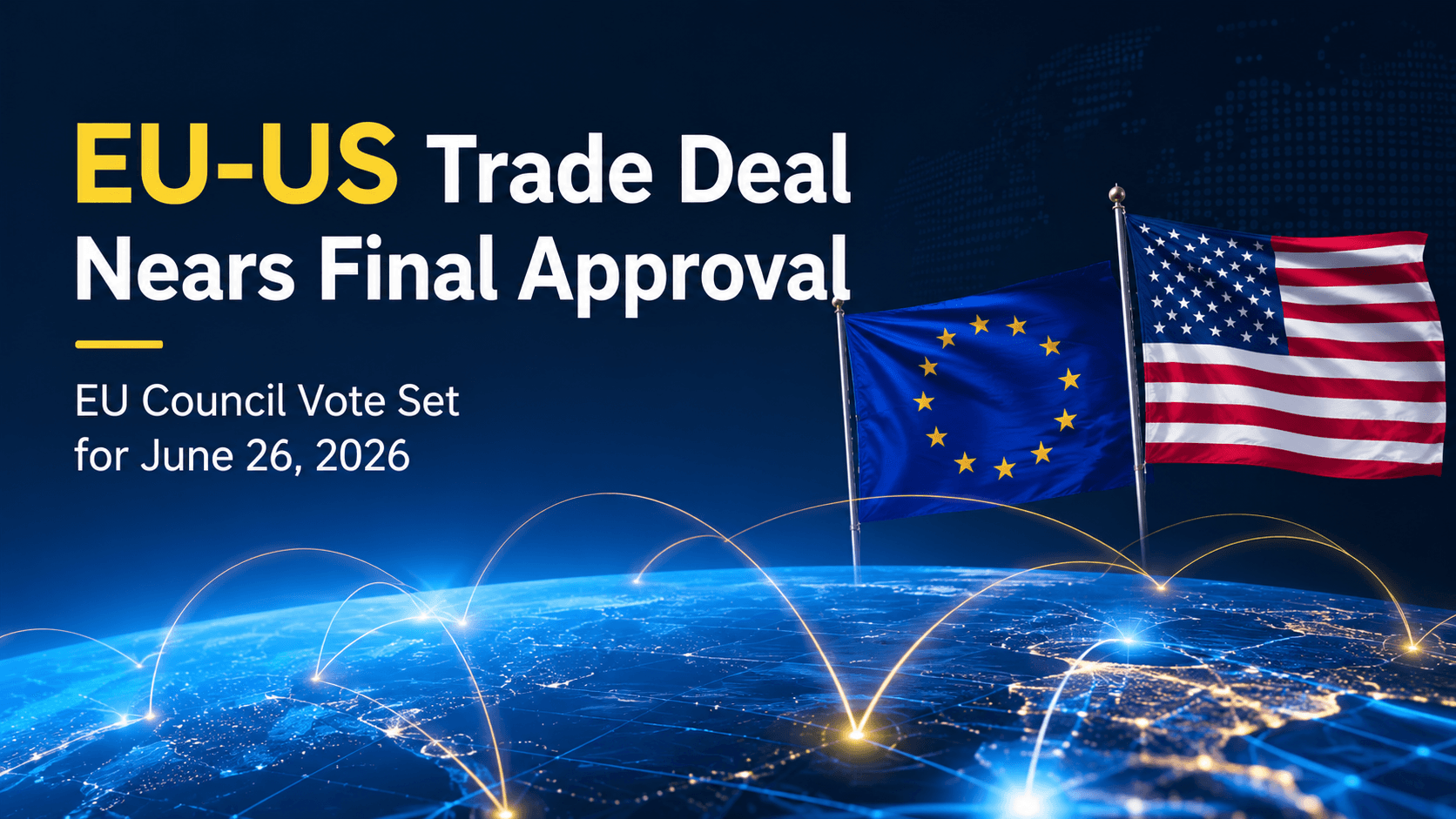 EU and US flags above a global trade network graphic, with text reading "EU-US Trade Deal Nears Final Approval — EU Council Vote Set for June 26, 2026."